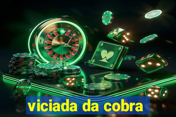 viciada da cobra